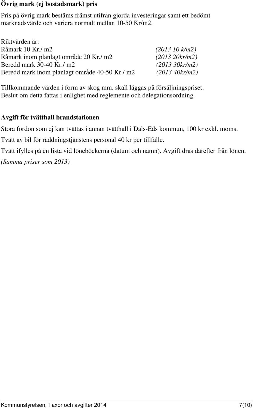 / m2 (2013 10 k/m2) (2013 20kr/m2) (2013 30kr/m2) (2013 40kr/m2) Tillkommande värden i form av skog mm. skall läggas på försäljningspriset.