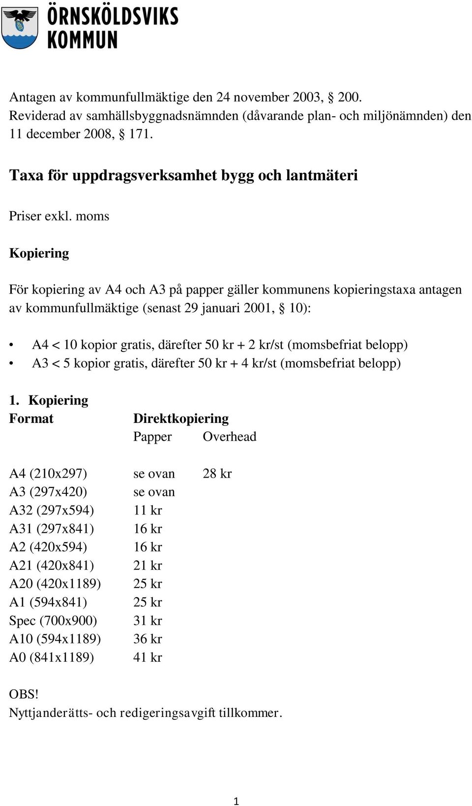 moms Kopiering För kopiering av A4 och A3 på papper gäller kommunens kopieringstaxa antagen av kommunfullmäktige (senast 29 januari 2001, 10): A4 < 10 kopior gratis, därefter 50 kr + 2 kr/st