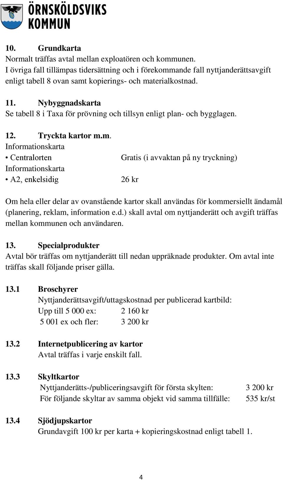 Nybyggnadskarta Se tabell 8 i Taxa för prövning och tillsyn enligt plan- och bygglagen. 12. Tryckta kartor m.