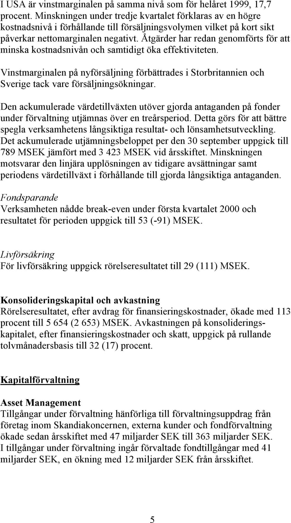 Åtgärder har redan genomförts för att minska kostnadsnivån och samtidigt öka effektiviteten. Vinstmarginalen på nyförsäljning förbättrades i Storbritannien och Sverige tack vare försäljningsökningar.