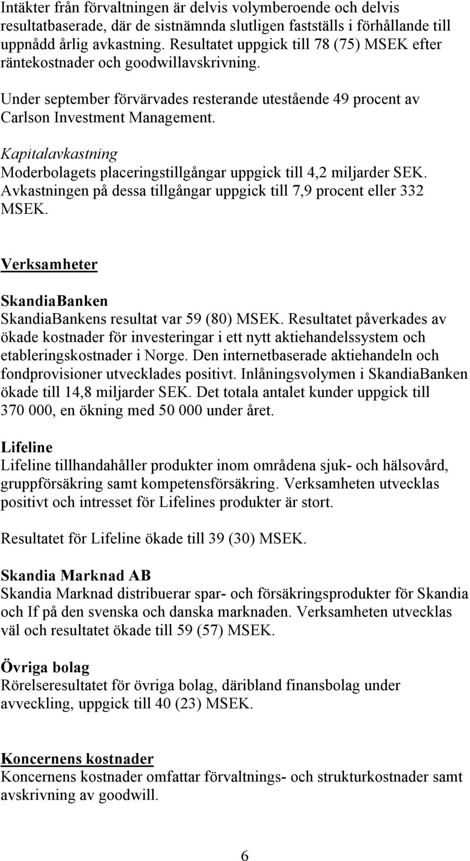 Kapitalavkastning Moderbolagets placeringstillgångar uppgick till 4,2 miljarder SEK. Avkastningen på dessa tillgångar uppgick till 7,9 procent eller 332 MSEK.