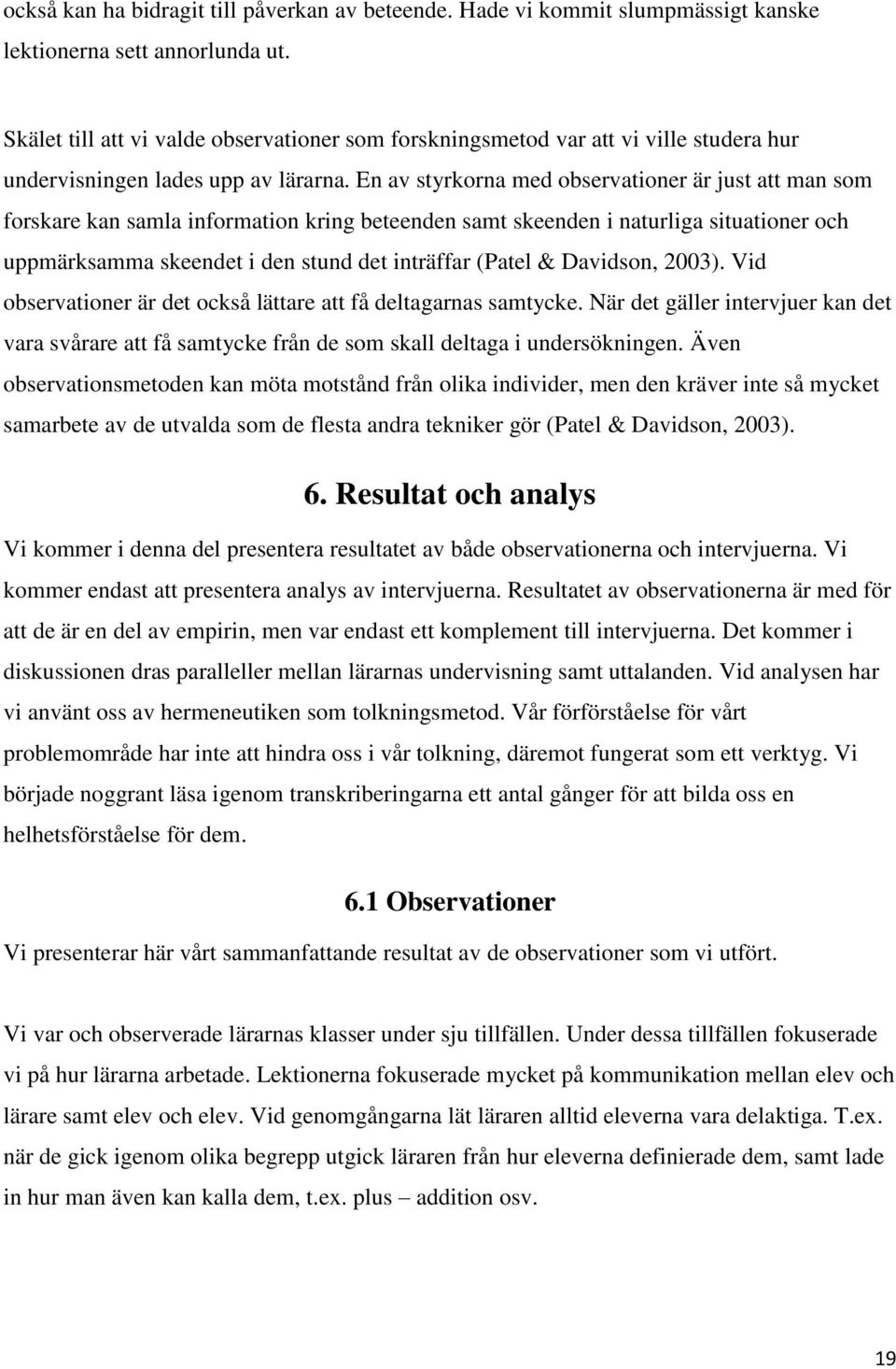 En av styrkorna med observationer är just att man som forskare kan samla information kring beteenden samt skeenden i naturliga situationer och uppmärksamma skeendet i den stund det inträffar (Patel &