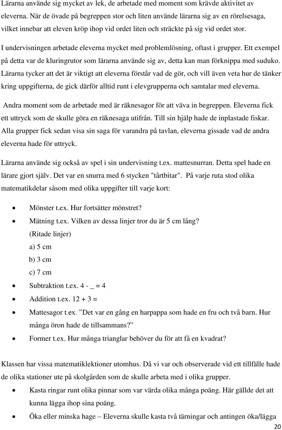 I undervisningen arbetade eleverna mycket med problemlösning, oftast i grupper. Ett exempel på detta var de kluringrutor som lärarna använde sig av, detta kan man förknippa med suduko.