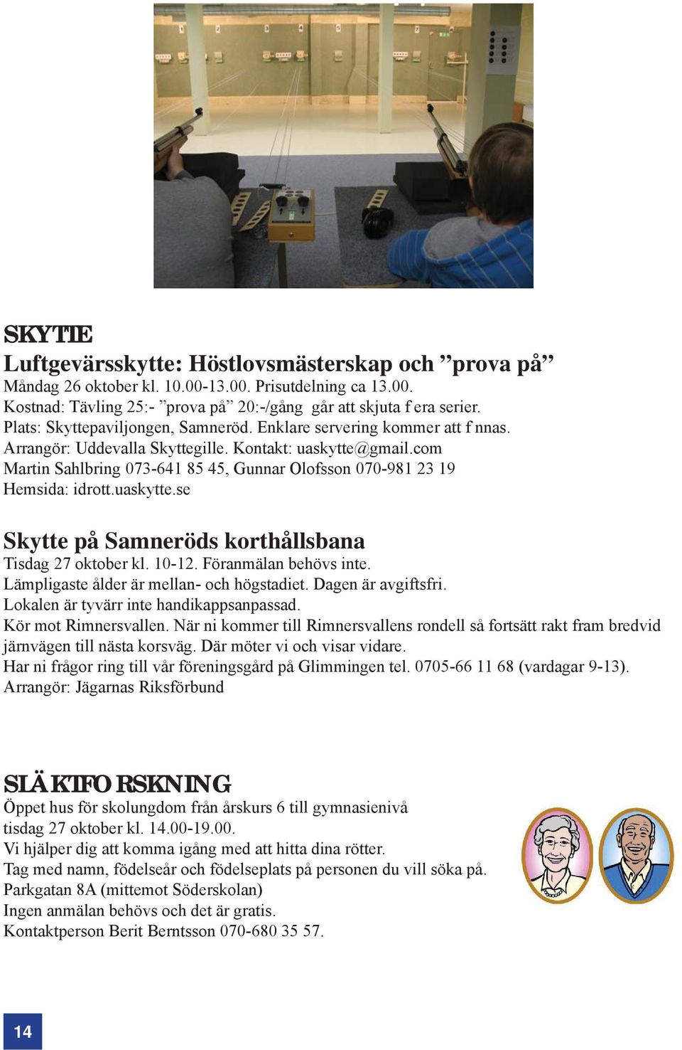 com Martin Sahlbring 073-641 85 45, Gunnar Olofsson 070-981 23 19 Hemsida: idrott.uaskytte.se Skytte på Samneröds korthållsbana Tisdag 27 oktober kl. 10-12. Föranmälan behövs inte.