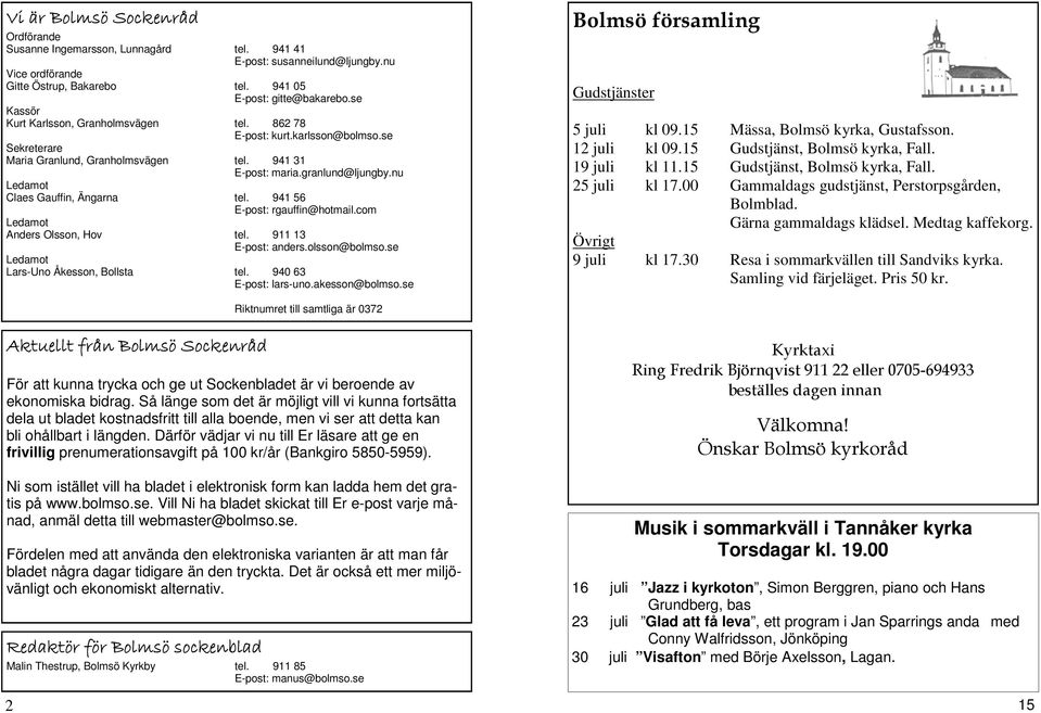 nu Ledamot Claes Gauffin, Ängarna tel. 941 56 E-post: rgauffin@hotmail.com Ledamot Anders Olsson, Hov tel. 911 13 E-post: anders.olsson@bolmso.se Ledamot Lars-Uno Åkesson, Bollsta tel.