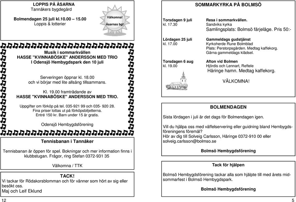 00 och vi börjar med lite allsång tillsammans. Lördagen 25 juli Gammeldags gudstjänst kl. 17.00 Kyrkoherde Rune Bolmblad Plats: Perstorpsgården. Medtag kaffekorg. Gärna gammeldags klädsel.