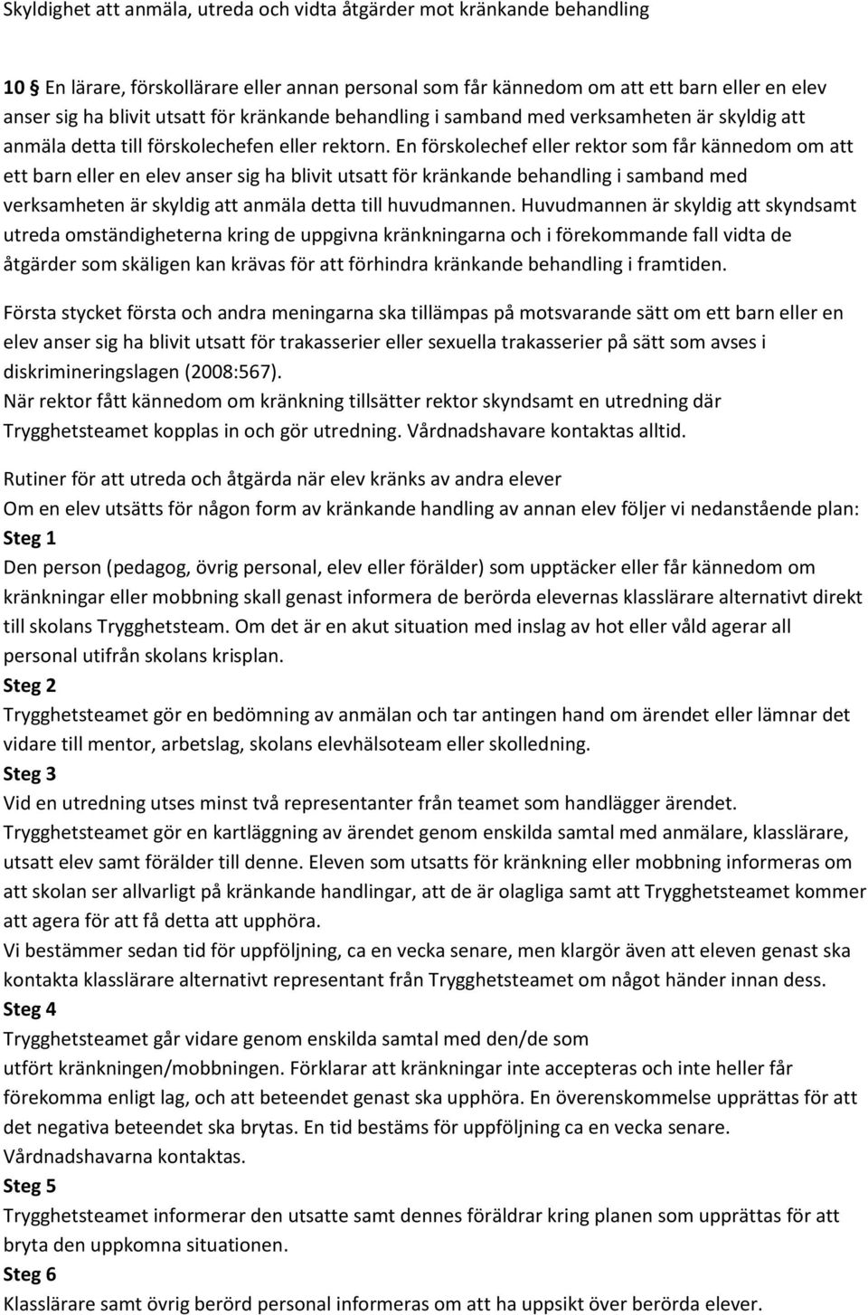 En förskolechef eller rektor som får kännedom om att ett barn eller en elev anser sig ha blivit utsatt för kränkande behandling i samband med verksamheten är skyldig att anmäla detta till huvudmannen.