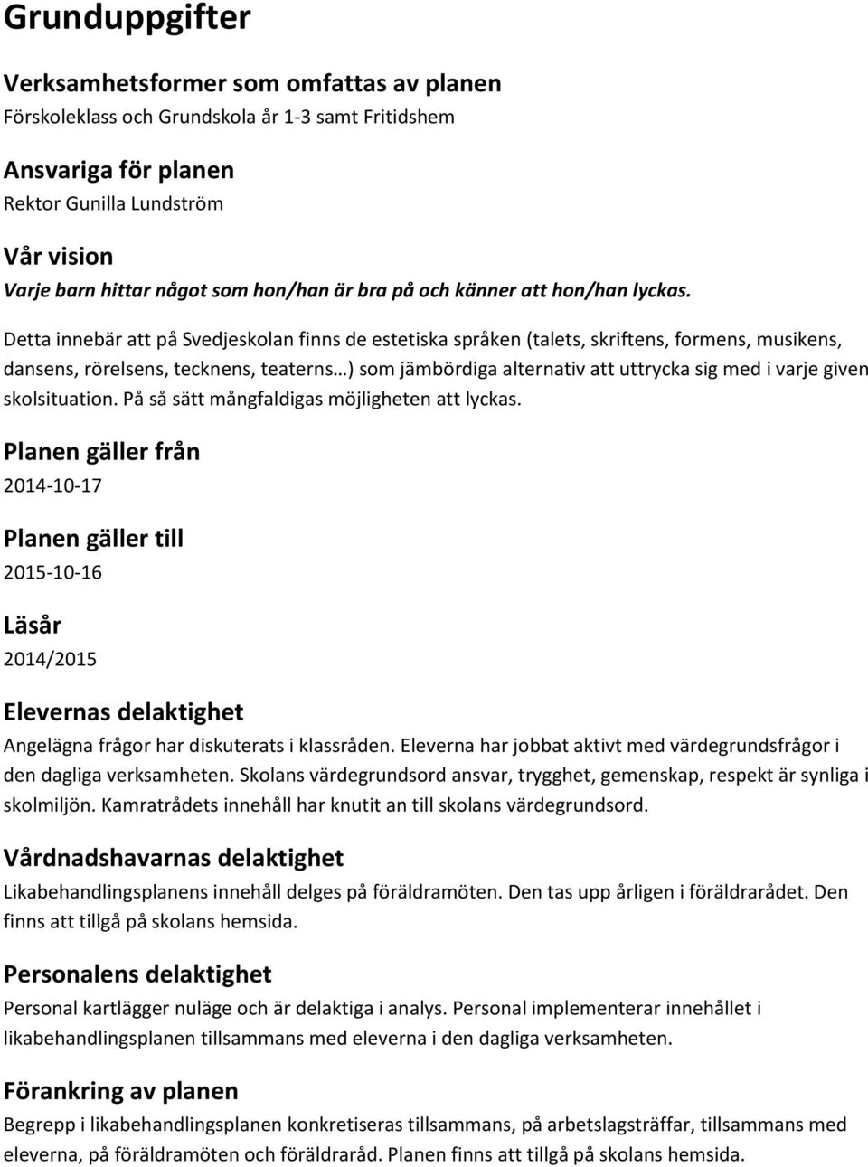 Detta innebär att på Svedjeskolan finns de estetiska språken (talets, skriftens, formens, musikens, dansens, rörelsens, tecknens, teaterns ) som jämbördiga alternativ att uttrycka sig med i varje