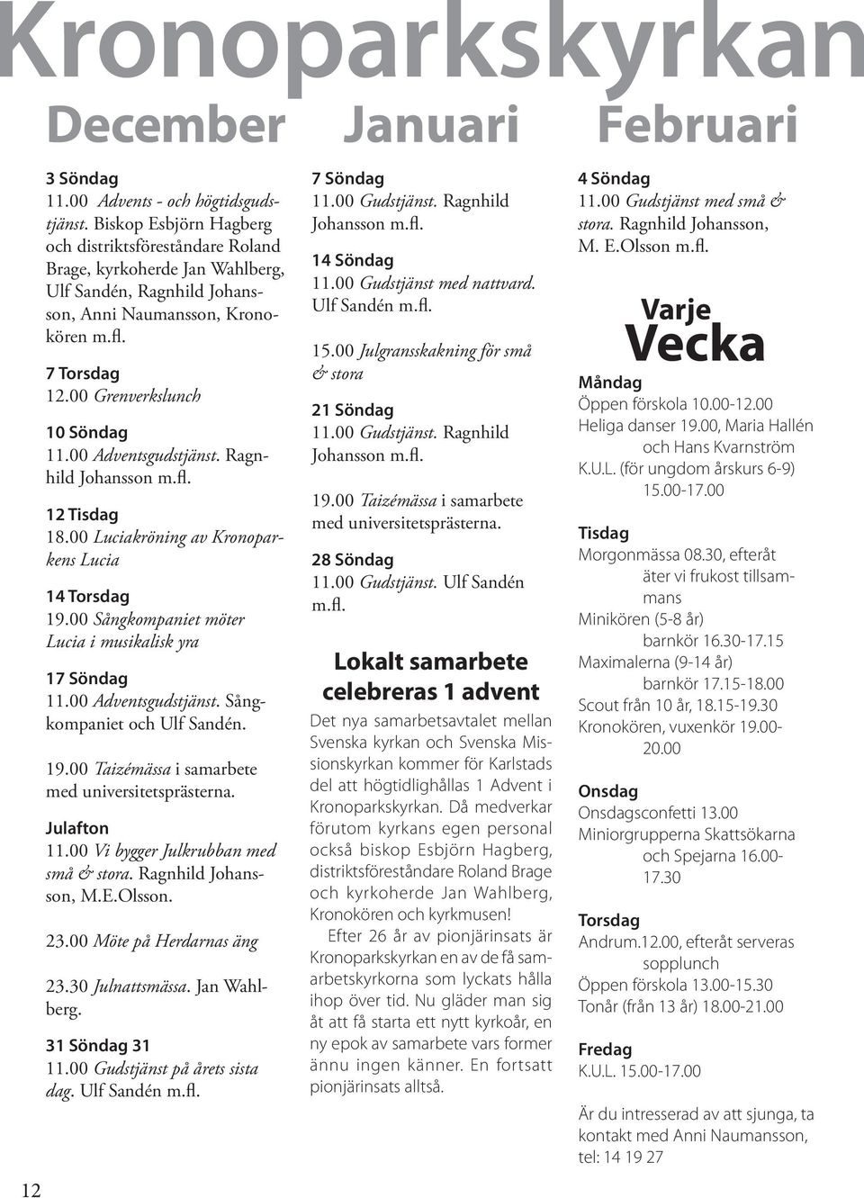 00 Adventsgudstjänst. Ragnhild Johansson m.fl. 12 Tisdag 18.00 Luciakröning av Kronoparkens Lucia 14 Torsdag 19.00 Sångkompaniet möter Lucia i musikalisk yra 17 Söndag 11.00 Adventsgudstjänst. Sångkompaniet och Ulf Sandén.