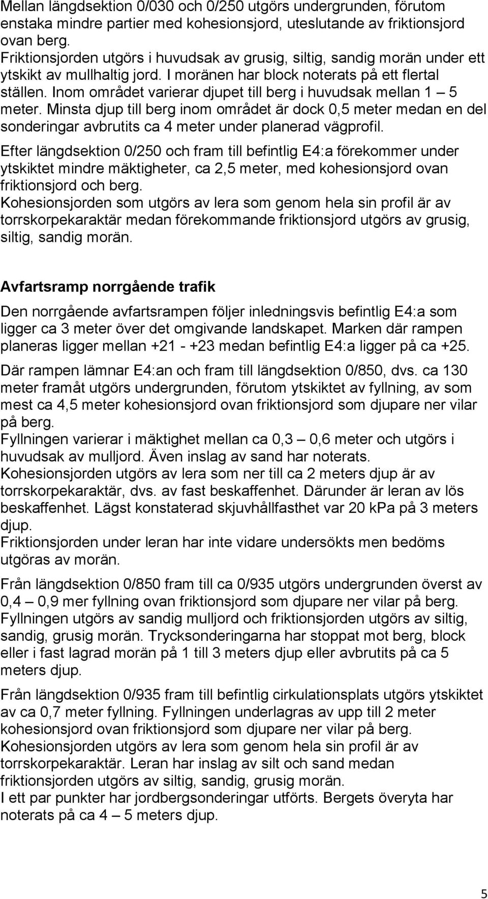 Inom området varierar djupet till berg i huvudsak mellan 1 5 meter. Minsta djup till berg inom området är dock 0,5 meter medan en del sonderingar avbrutits ca 4 meter under planerad vägprofil.