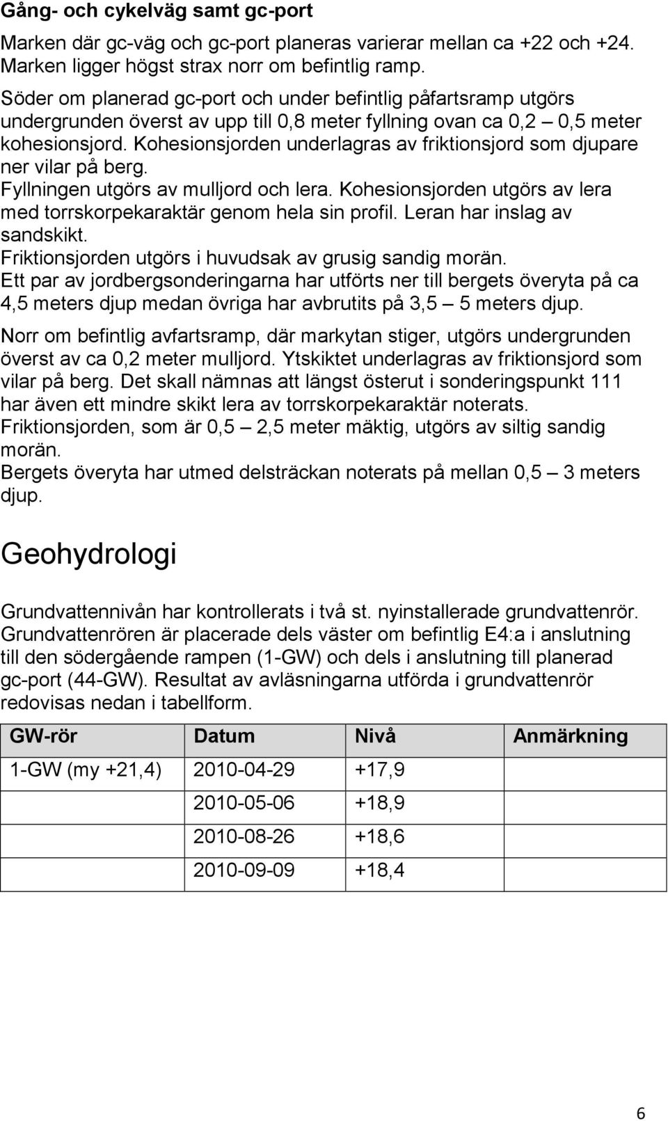 Kohesionsjorden underlagras av friktionsjord som djupare ner vilar på berg. Fyllningen utgörs av mulljord och lera. Kohesionsjorden utgörs av lera med torrskorpekaraktär genom hela sin profil.