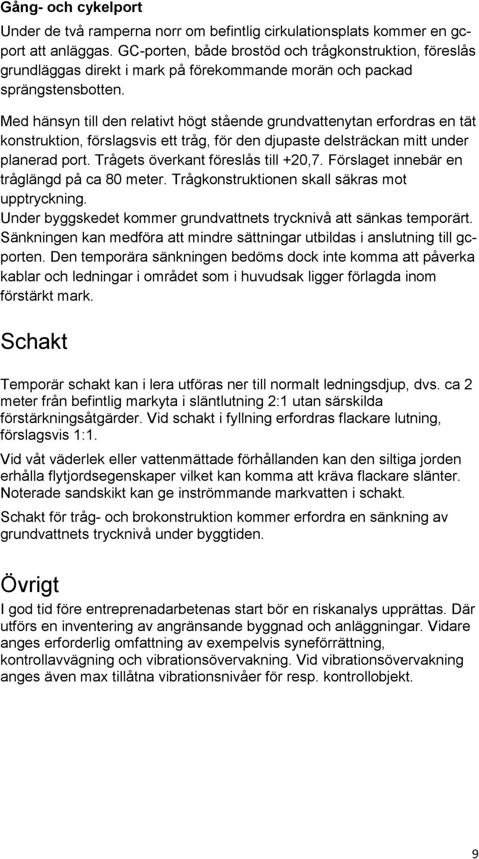 Med hänsyn till den relativt högt stående grundvattenytan erfordras en tät konstruktion, förslagsvis ett tråg, för den djupaste delsträckan mitt under planerad port.