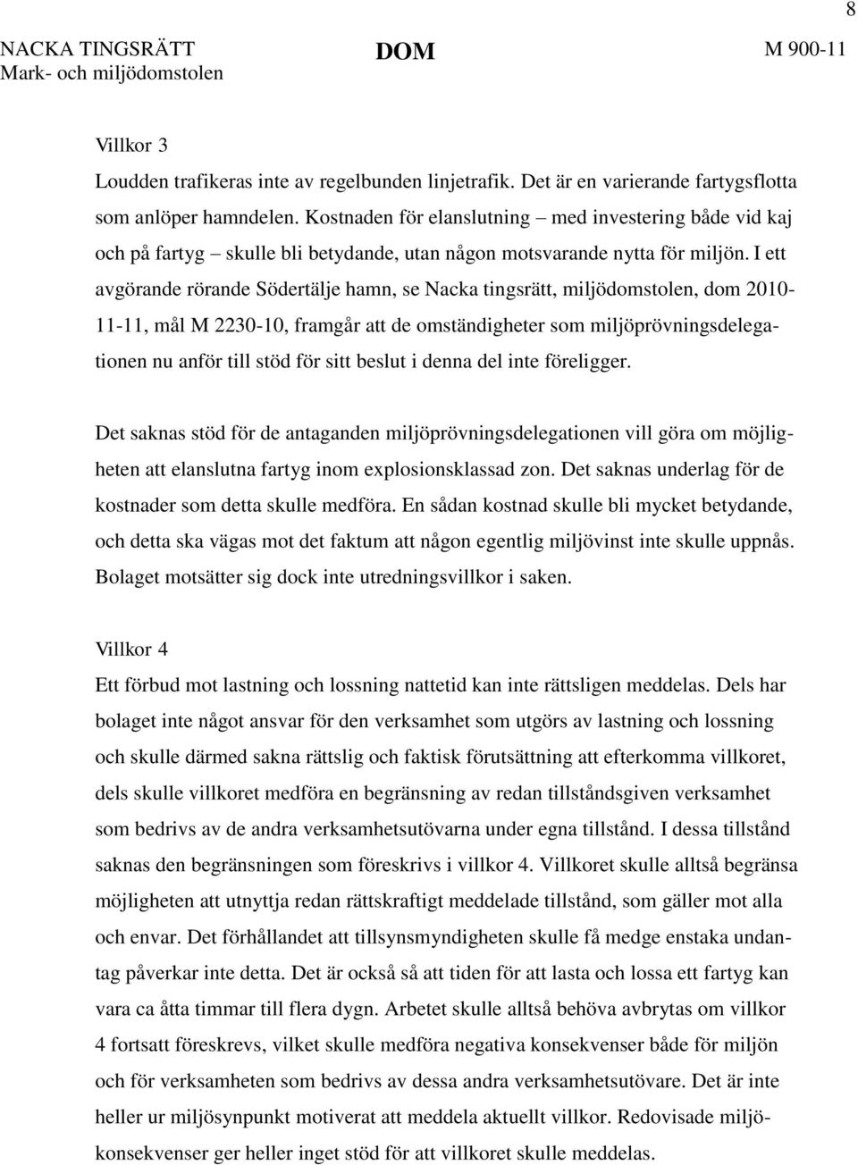 I ett avgörande rörande Södertälje hamn, se Nacka tingsrätt, miljödomstolen, dom 2010-11-11, mål M 2230-10, framgår att de omständigheter som miljöprövningsdelegationen nu anför till stöd för sitt