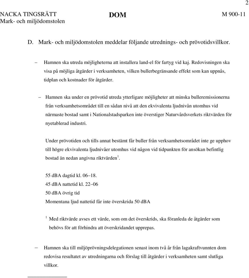 Hamnen ska under en prövotid utreda ytterligare möjligheter att minska bulleremissionerna från verksamhetsområdet till en sådan nivå att den ekvivalenta ljudnivån utomhus vid närmaste bostad samt i