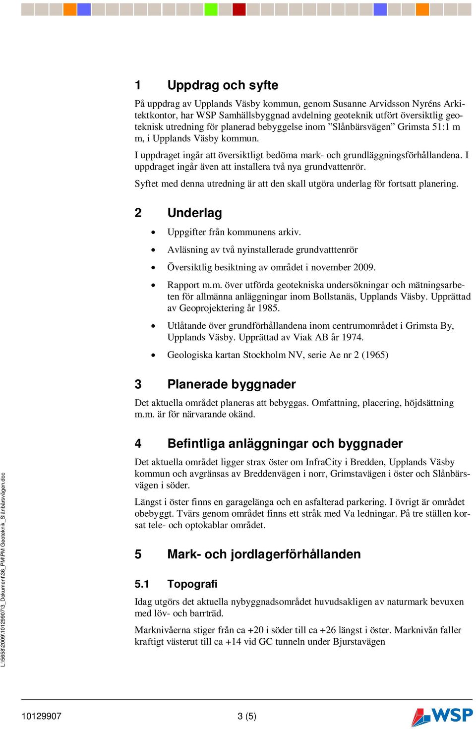 I uppdraget ingår även att installera två nya grundvattenrör. Syftet med denna utredning är att den skall utgöra underlag för fortsatt planering. 2 Underlag Uppgifter från kommunens arkiv.