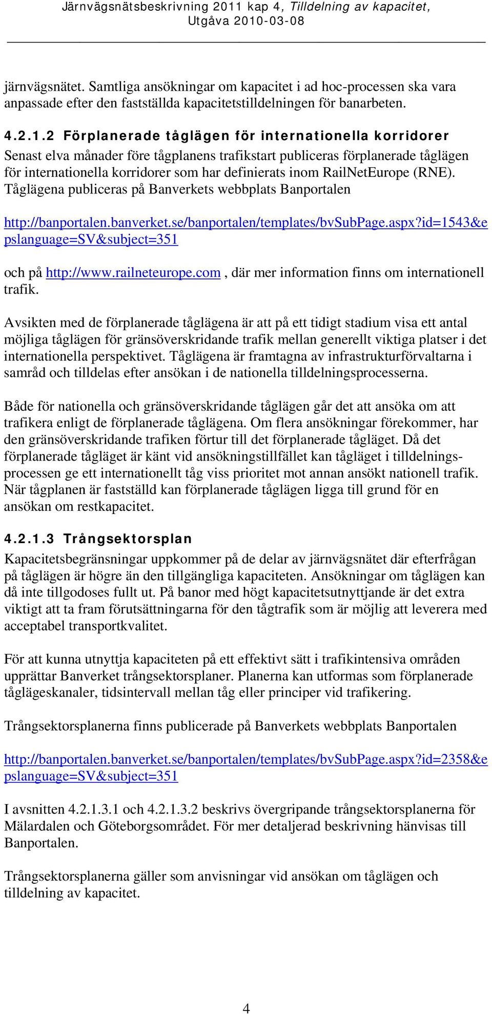 RailNetEurope (RNE). Tåglägena publiceras på Banverkets webbplats Banportalen http://banportalen.banverket.se/banportalen/templates/bvsubpage.aspx?