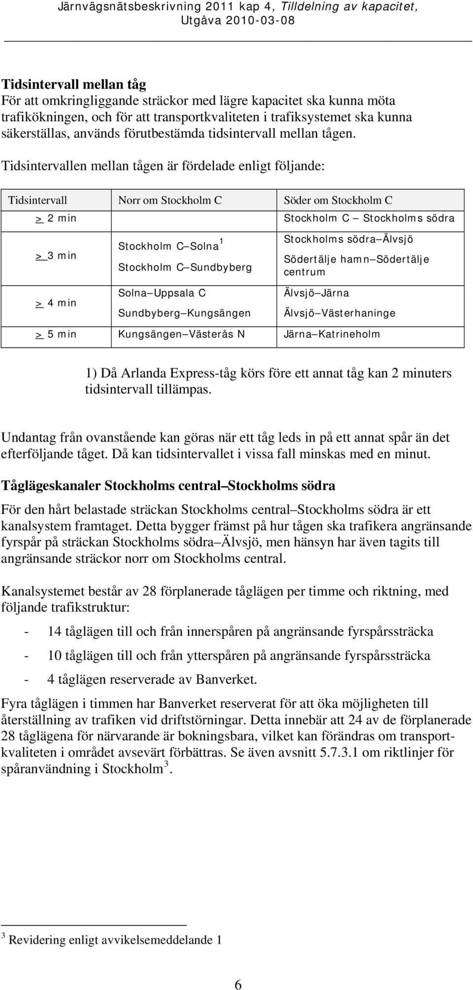 Tidsintervallen mellan tågen är fördelade enligt följande: Tidsintervall Norr om Stockholm C Söder om Stockholm C > 2 min Stockholm C Stockholms södra > 3 min > 4 min Stockholm C Solna 1 Stockholm C