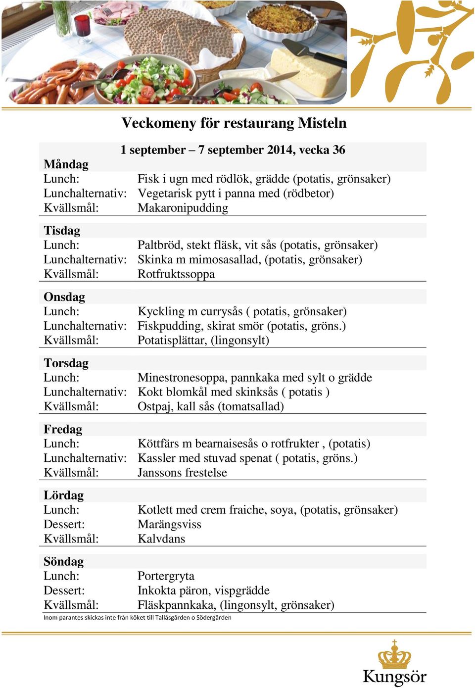 ) Potatisplättar, (lingonsylt) Minestronesoppa, pannkaka med sylt o grädde Lunchalternativ: Kokt blomkål med skinksås ( potatis ) Ostpaj, kall sås (tomatsallad) Köttfärs m bearnaisesås o rotfrukter,