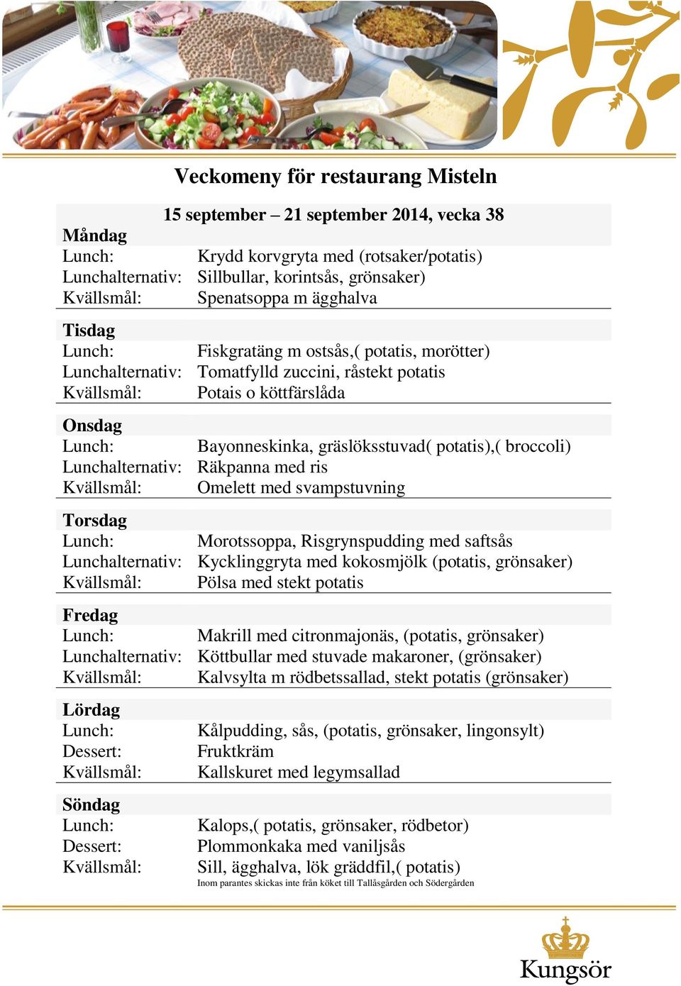 Risgrynspudding med saftsås Lunchalternativ: Kycklinggryta med kokosmjölk (potatis, grönsaker) Pölsa med stekt potatis Makrill med citronmajonäs, (potatis, grönsaker) Lunchalternativ: Köttbullar med