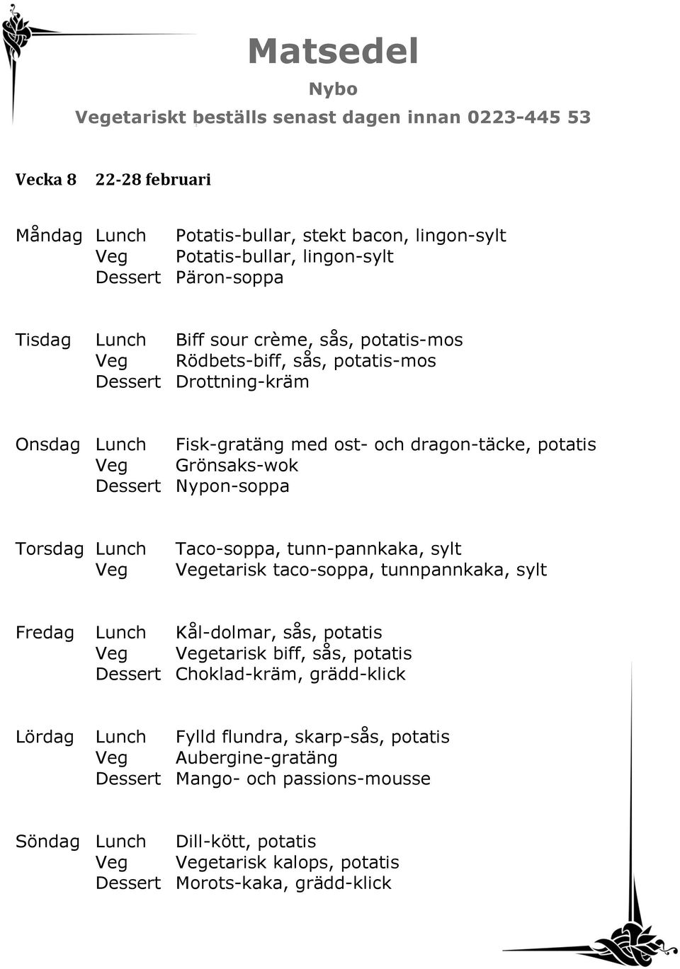 Nypon-soppa Taco-soppa, tunn-pannkaka, sylt etarisk taco-soppa, tunnpannkaka, sylt Fredag Lunch Kål-dolmar, sås, potatis etarisk biff, sås, potatis Dessert Choklad-kräm, grädd-klick