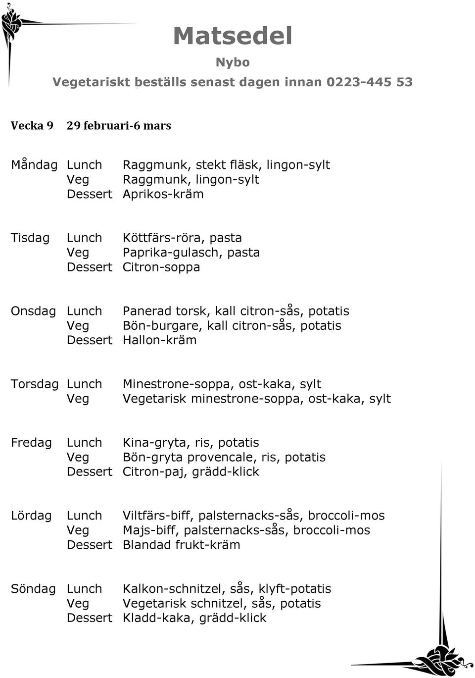 ost-kaka, sylt etarisk minestrone-soppa, ost-kaka, sylt Fredag Lunch Kina-gryta, ris, potatis Bön-gryta provencale, ris, potatis Dessert Citron-paj, grädd-klick Lördag Lunch Viltfärs-biff,