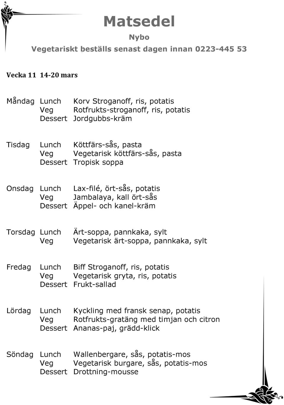 pannkaka, sylt etarisk ärt-soppa, pannkaka, sylt Fredag Lunch Biff Stroganoff, ris, potatis etarisk gryta, ris, potatis Dessert Frukt-sallad Lördag Lunch Kyckling med fransk senap,