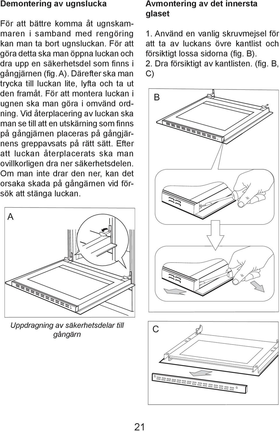 För att montera luckan i ugnen ska man göra i omvänd ordning. Vid återplacering av luckan ska man se till att en utskärning som finns på gångjärnen placeras på gångjärnens greppavsats på rätt sätt.