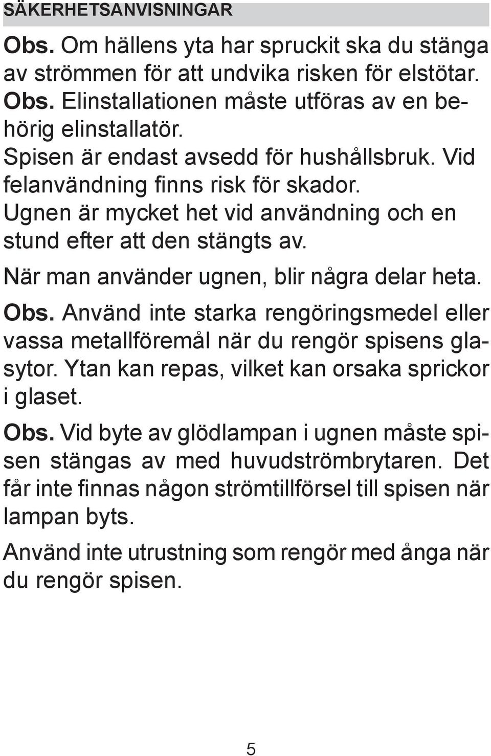 När man använder ugnen, blir några delar heta. Obs. Använd inte starka rengöringsmedel eller vassa metallföremål när du rengör spisens glasytor.