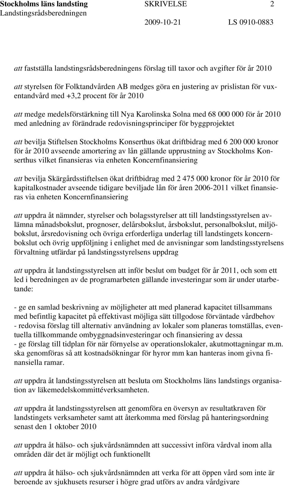 att bevilja Stiftelsen Stockholms Konserthus ökat driftbidrag med 6 200 000 kronor för år 2010 avseende amortering av lån gällande upprustning av Stockholms Konserthus vilket finansieras via enheten