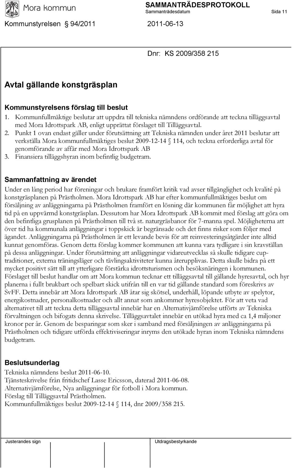 Punkt 1 ovan endast gäller under förutsättning att Tekniska nämnden under året 2011 beslutar att verkställa Mora kommunfullmäktiges beslut 2009-12-14 114, och teckna erforderliga avtal för