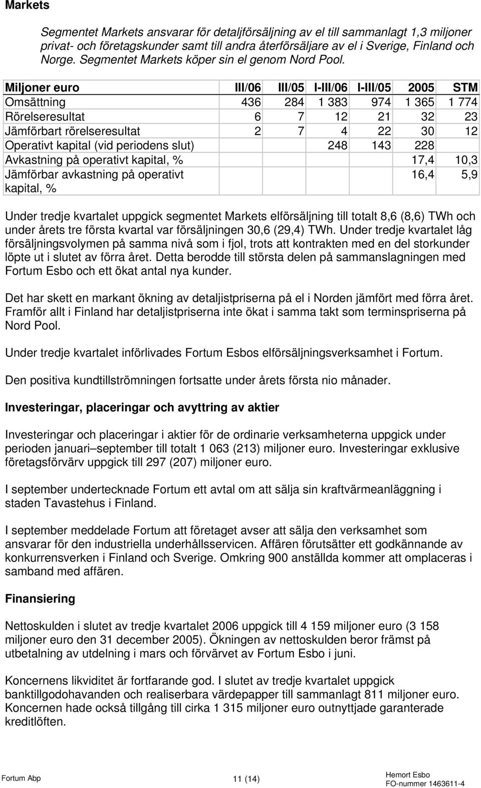 Miljoner euro III/06 III/05 I-III/06 I-III/05 STM Omsättning 436 284 1 383 974 1 365 1 774 Rörelseresultat 6 7 12 21 32 23 Jämförbart rörelseresultat 2 7 4 22 30 12 Operativt kapital (vid periodens