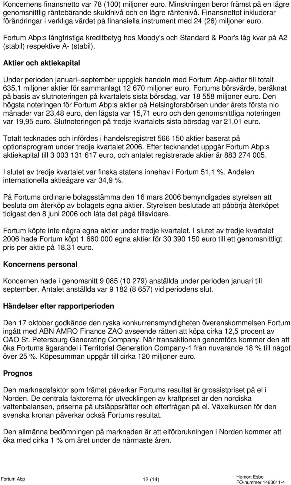 Fortum Abp:s långfristiga kreditbetyg hos Moody's och Standard & Poor's låg kvar på A2 (stabil) respektive A- (stabil).