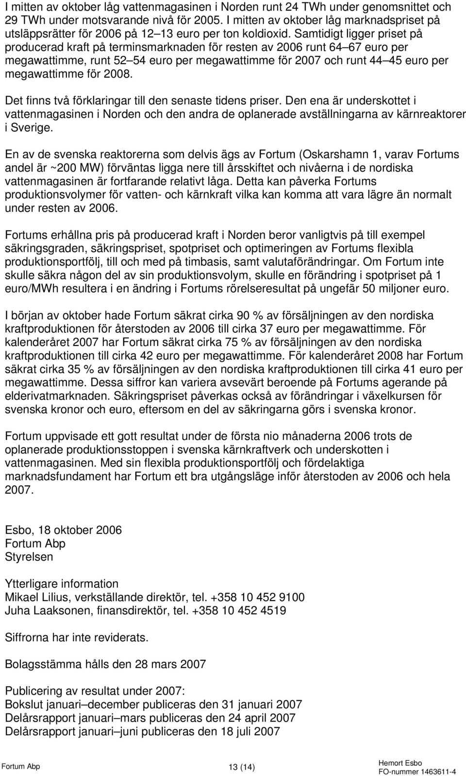 Samtidigt ligger priset på producerad kraft på terminsmarknaden för resten av runt 64 67 euro per megawattimme, runt 52 54 euro per megawattimme för 2007 och runt 44 45 euro per megawattimme för 2008.