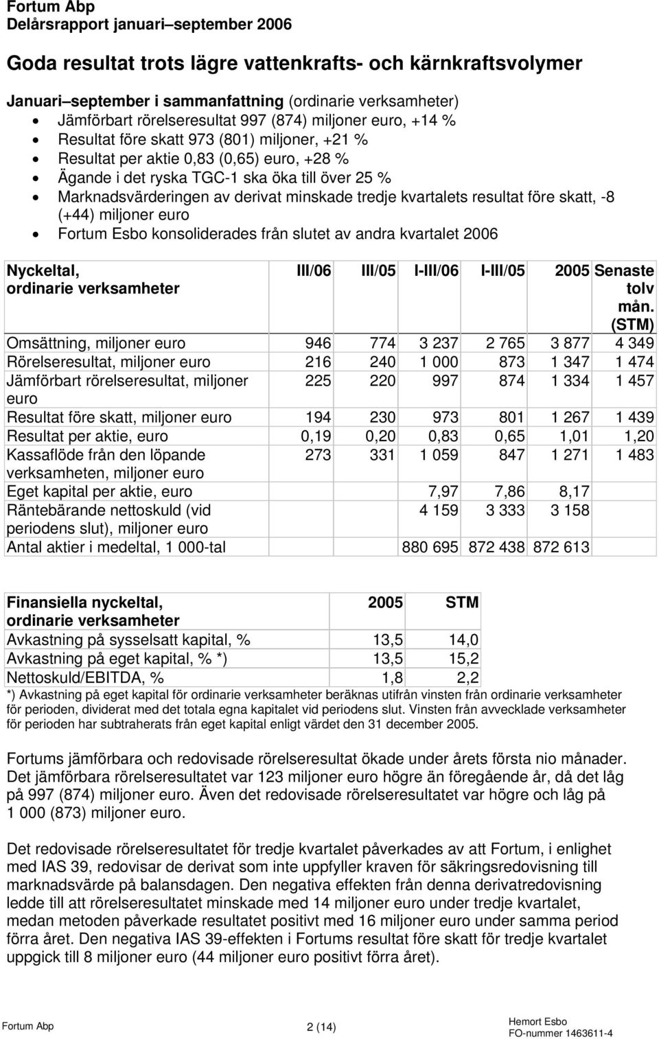 minskade tredje kvartalets resultat före skatt, -8 (+44) miljoner euro Fortum Esbo konsoliderades från slutet av andra kvartalet Nyckeltal, ordinarie verksamheter III/06 III/05 I-III/06 I-III/05