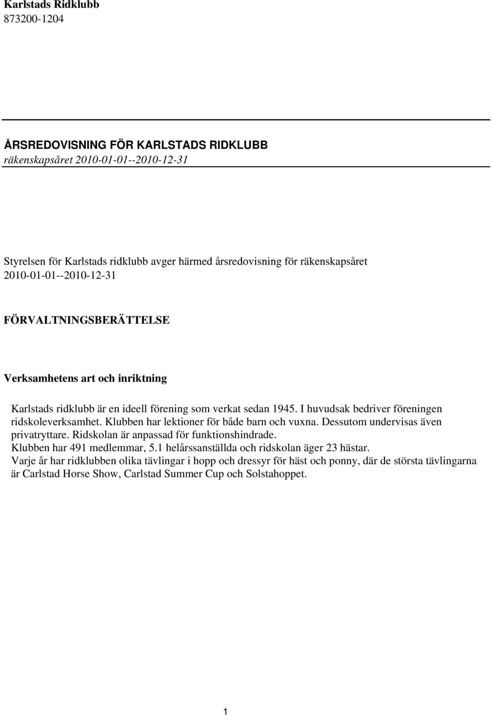 Klubben har lektioner för både barn och vuxna. Dessutom undervisas även privatryttare. Ridskolan är anpassad för funktionshindrade. Klubben har 491 medlemmar, 5.