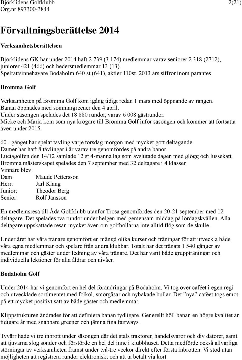 2013 års siffror inom parantes Bromma Golf Verksamheten på Bromma Golf kom igång tidigt redan 1 mars med öppnande av rangen. Banan öppnades med sommargreener den 4 april.