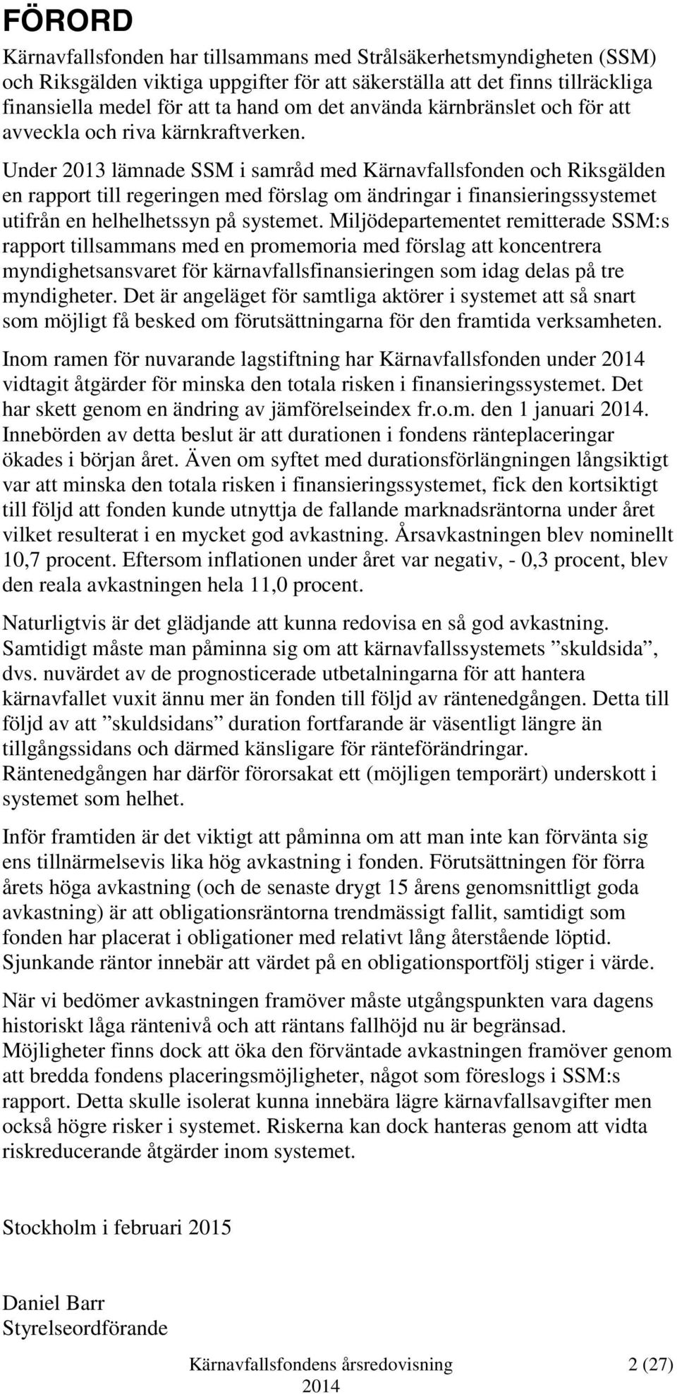 Under 2013 lämnade SSM i samråd med Kärnavfallsfonden och Riksgälden en rapport till regeringen med förslag om ändringar i finansieringssystemet utifrån en helhelhetssyn på systemet.