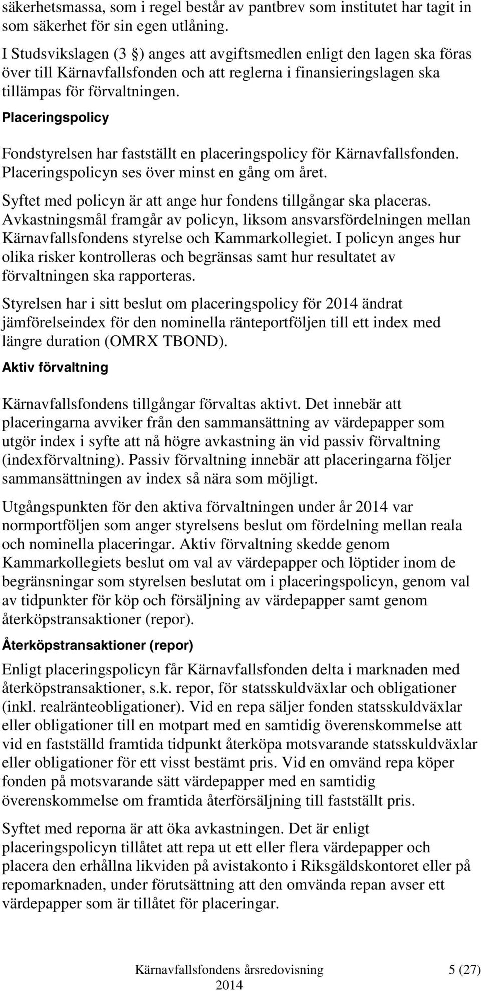 Placeringspolicy Fondstyrelsen har fastställt en placeringspolicy för Kärnavfallsfonden. Placeringspolicyn ses över minst en gång om året.