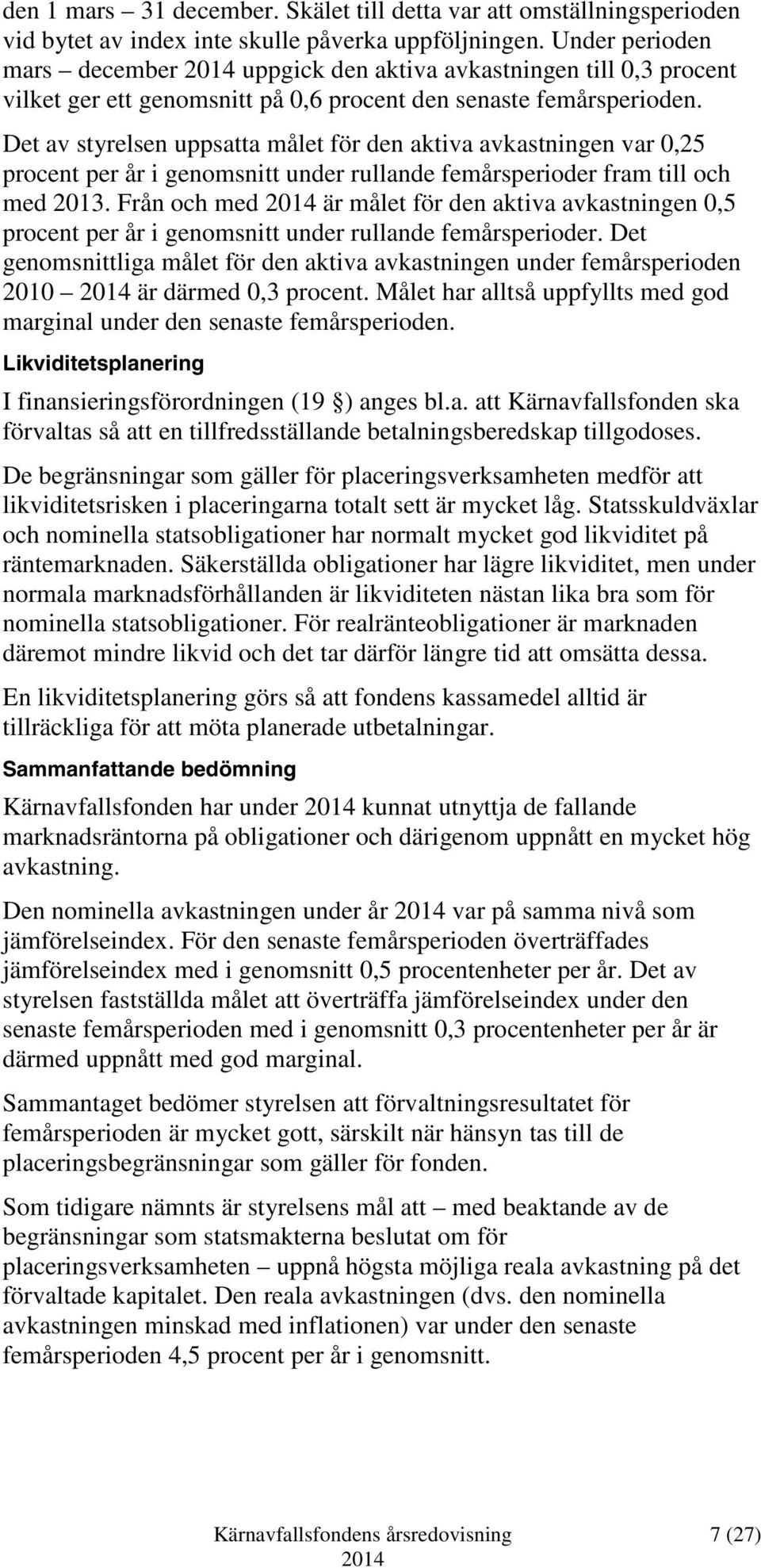 Det av styrelsen uppsatta målet för den aktiva avkastningen var 0,25 procent per år i genomsnitt under rullande femårsperioder fram till och med 2013.