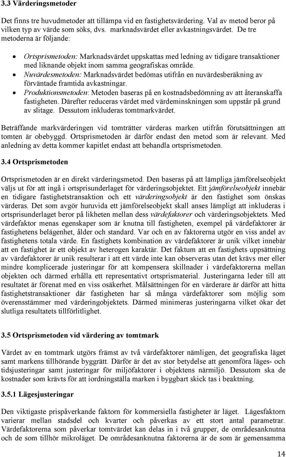 Nuvärdesmetoden: Marknadsvärdet bedömas utifrån en nuvärdesberäkning av förväntade framtida avkastningar. Produktionsmetoden: Metoden baseras på en kostnadsbedömning av att återanskaffa fastigheten.