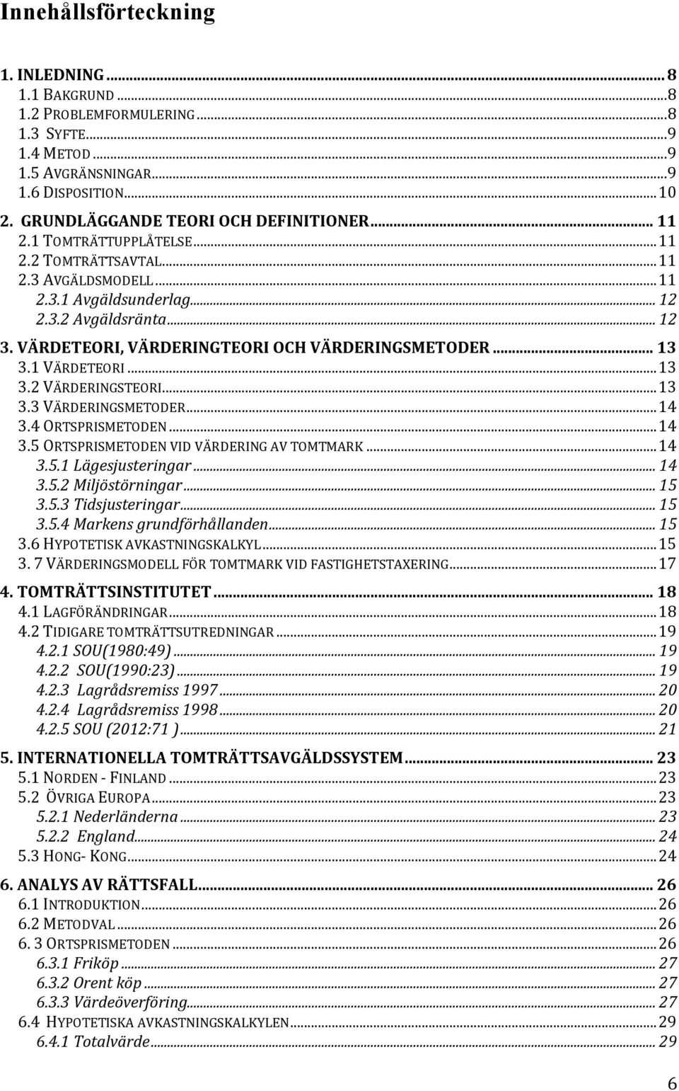 1 VÄRDETEORI... 13 3.2 VÄRDERINGSTEORI... 13 3.3 VÄRDERINGSMETODER... 14 3.4 ORTSPRISMETODEN... 14 3.5 ORTSPRISMETODEN VID VÄRDERING AV TOMTMARK... 14 3.5.1 Lägesjusteringar... 14 3.5.2 Miljöstörningar.