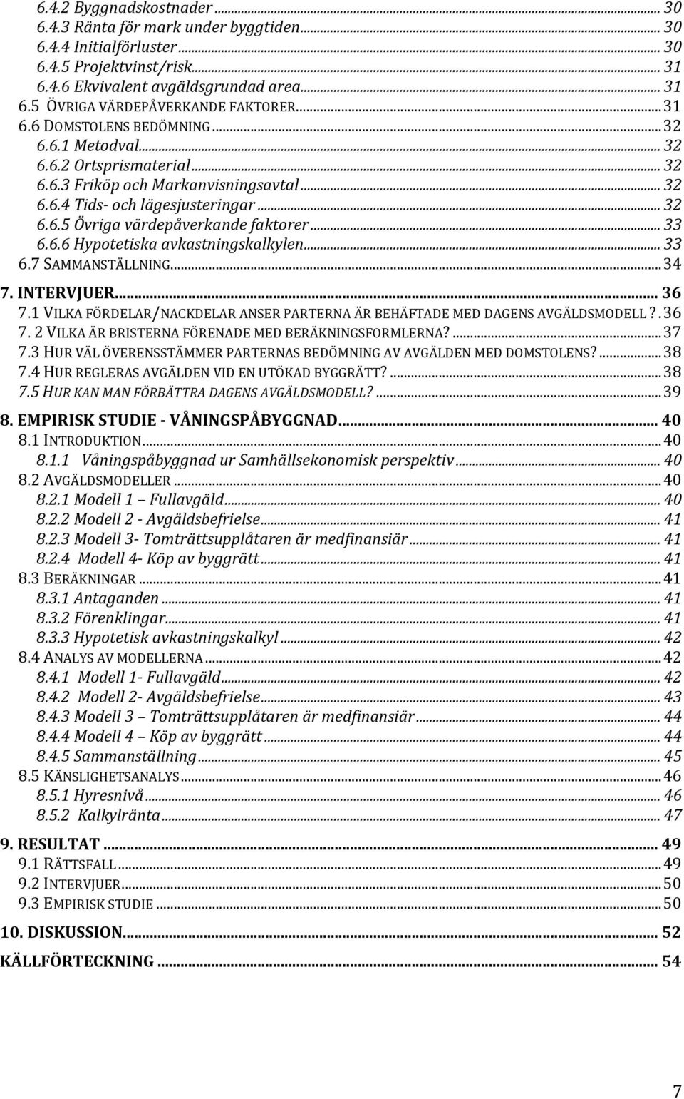 .. 33 6.6.6 Hypotetiska avkastningskalkylen... 33 6.7 SAMMANSTÄLLNING... 34 7. INTERVJUER... 36 7.1 VILKA FÖRDELAR/NACKDELAR ANSER PARTERNA ÄR BEHÄFTADE MED DAGENS AVGÄLDSMODELL?. 36 7. 2 VILKA ÄR BRISTERNA FÖRENADE MED BERÄKNINGSFORMLERNA?