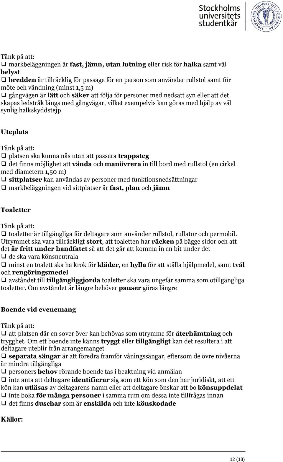 platsen ska kunna nås utan att passera trappsteg det finns möjlighet att vända och manövrera in till bord med rullstol (en cirkel med diametern 1,50 m) sittplatser kan användas av personer med