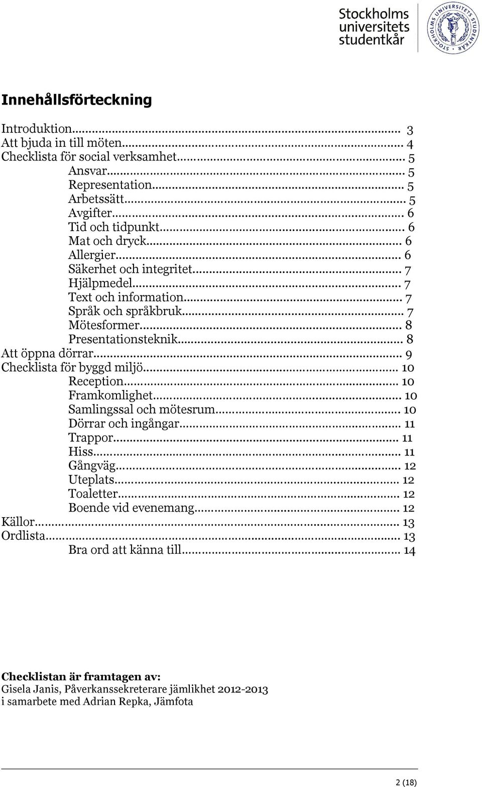 .. 9 Checklista för byggd miljö.... 10 Reception.... 10 Framkomlighet... 10 Samlingssal och mötesrum.. 10 Dörrar och ingångar....... 11 Trappor... 11 Hiss...... 11 Gångväg...... 12 Uteplats.