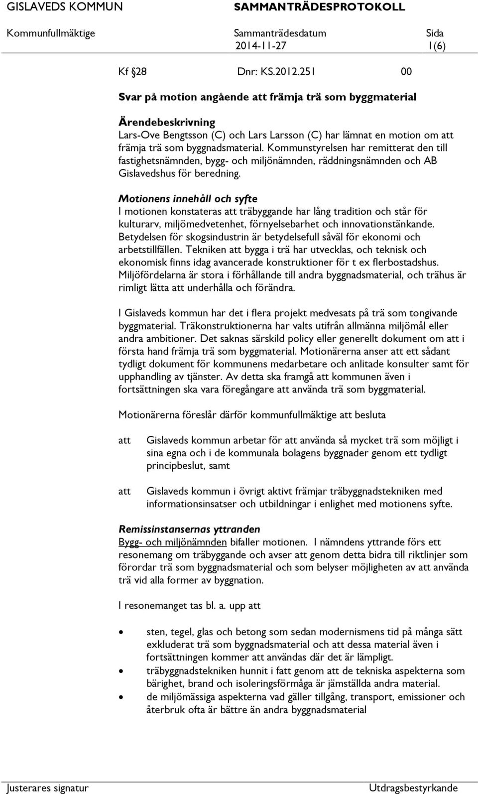 Kommunstyrelsen har remitterat den till fastighetsnämnden, bygg- och miljönämnden, räddningsnämnden och AB Gislavedshus för beredning.