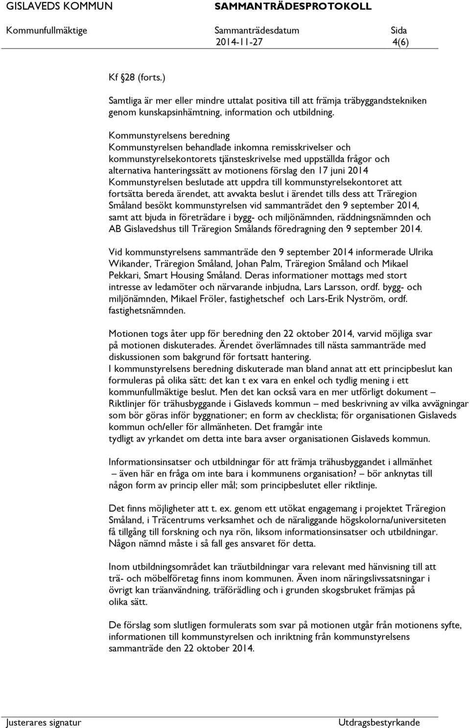 den 17 juni 2014 Kommunstyrelsen beslutade uppdra till kommunstyrelsekontoret fortsätta bereda ärendet, avvakta beslut i ärendet tills dess Träregion Småland besökt kommunstyrelsen vid sammanträdet