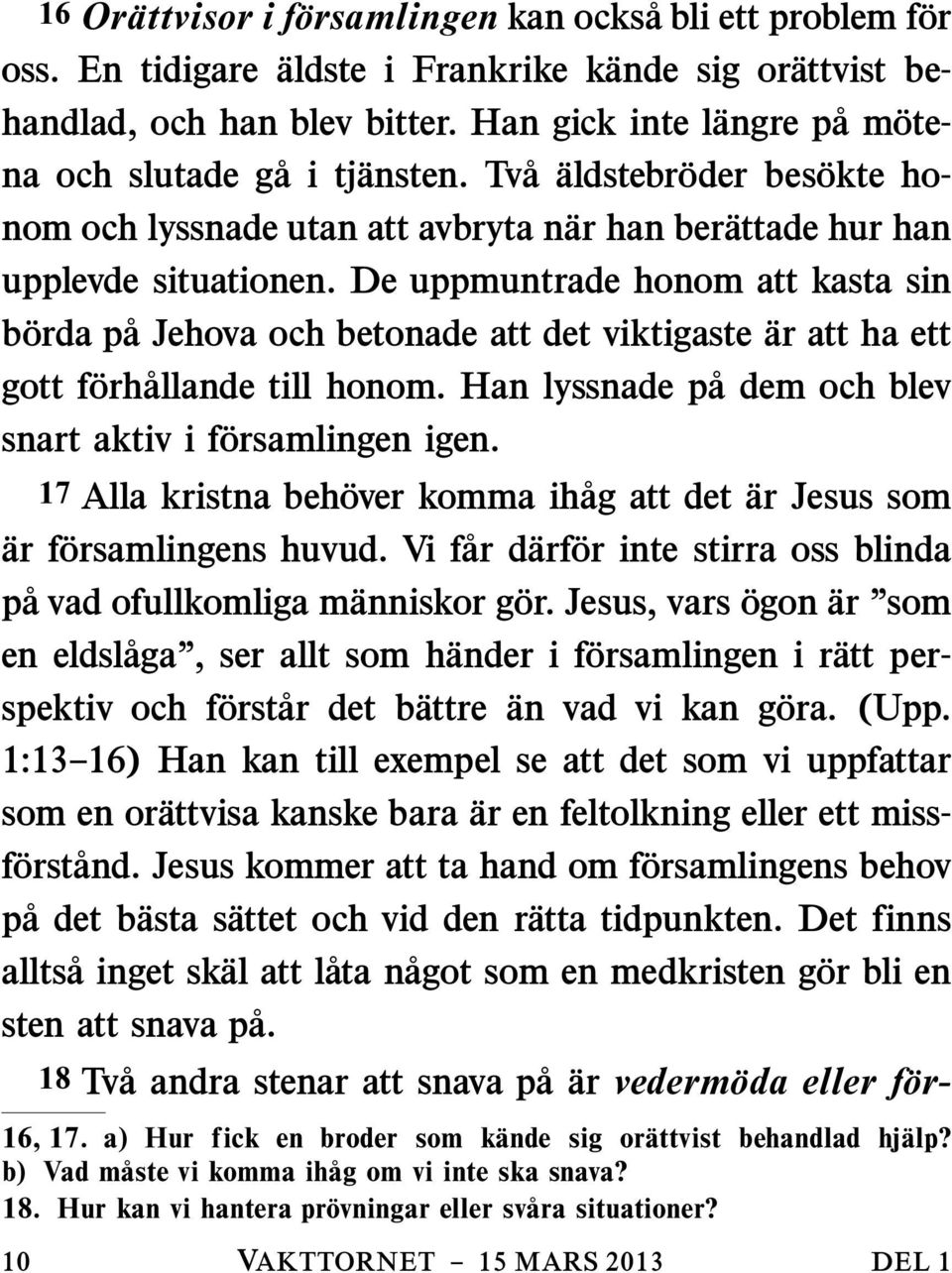 De uppmuntrade honom att kasta sin borda pa Jehova och betonade att det viktigaste ar att ha ett gott f orh allande till honom. Han lyssnade p a dem och blev snart aktiv i f orsamlingen igen.