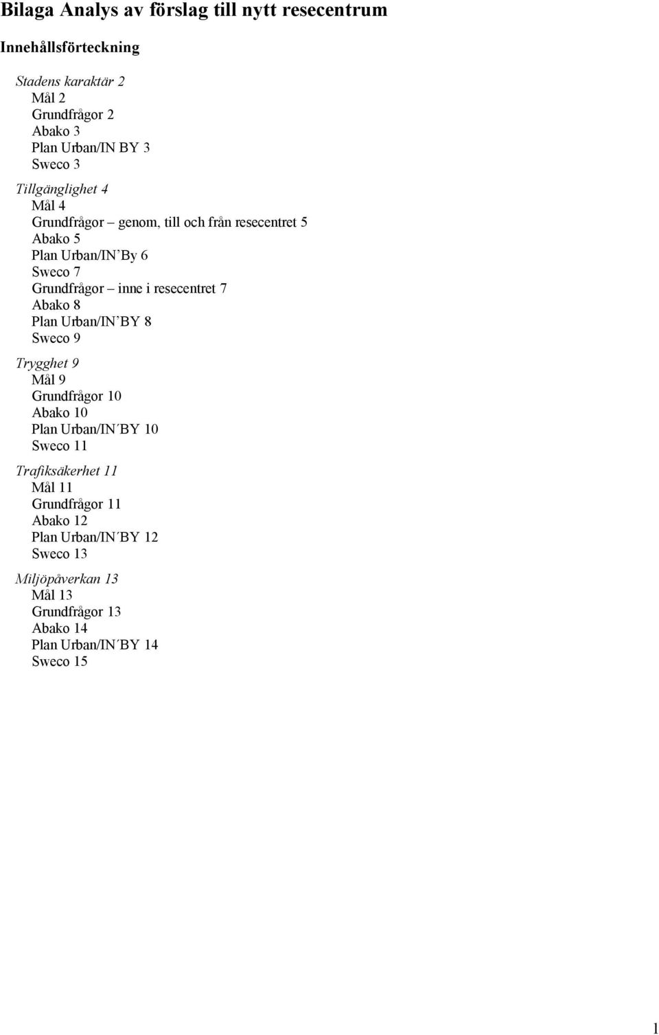 resecentret 7 Abako 8 Plan Urban/IN BY 8 Sweco 9 Trygghet 9 Mål 9 Grundfrågor 10 Abako 10 Plan Urban/IN BY 10 Sweco 11 Trafiksäkerhet