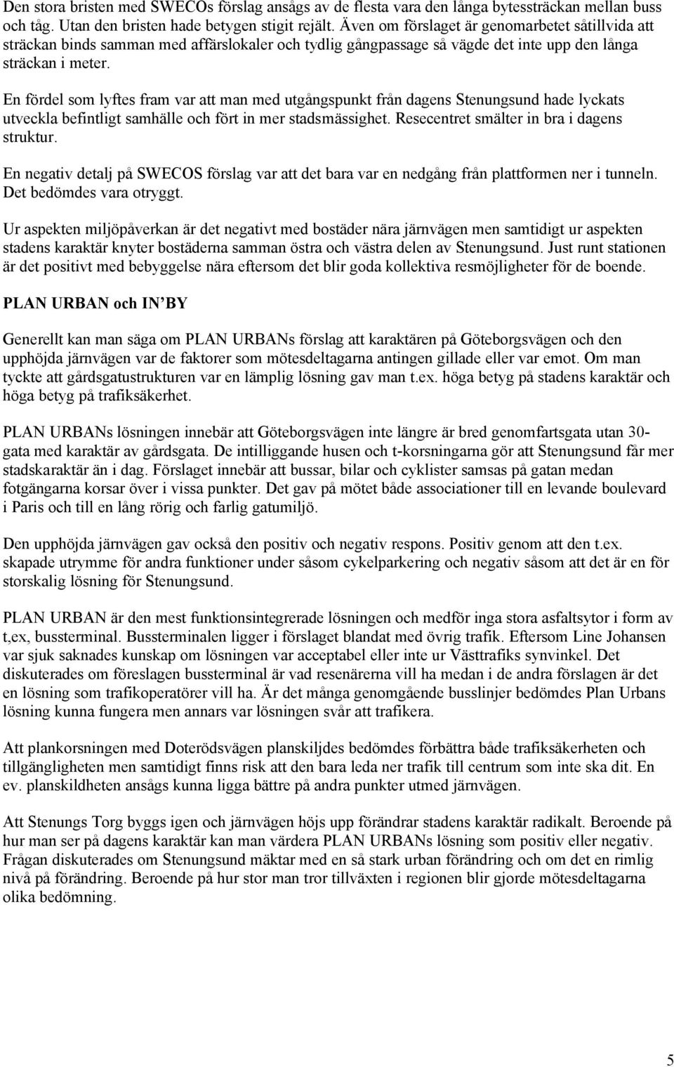 En fördel som lyftes fram var att man med utgångspunkt från dagens Stenungsund hade lyckats utveckla befintligt samhälle och fört in mer stadsmässighet. Resecentret smälter in bra i dagens struktur.