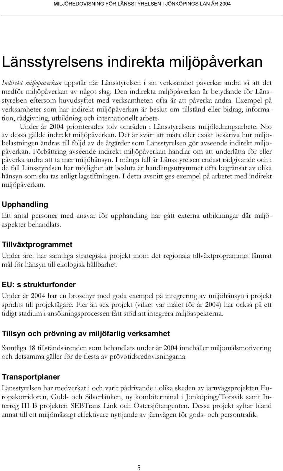 Exempel på verksamheter som har indirekt miljöpåverkan är beslut om tillstånd eller bidrag, information, rådgivning, utbildning och internationellt arbete.